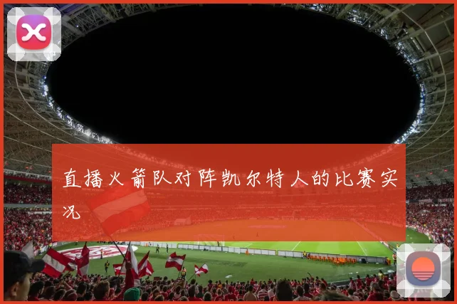 直播火箭队对阵凯尔特人的比赛实况