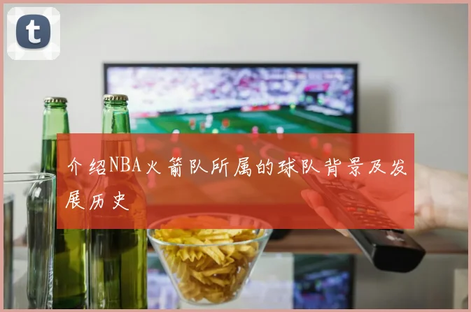 介绍NBA火箭队所属的球队背景及发展历史