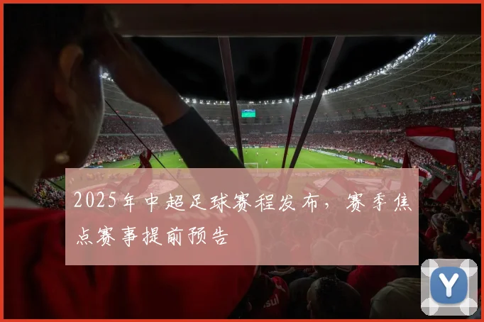 2025年中超足球赛程发布，赛季焦点赛事提前预告