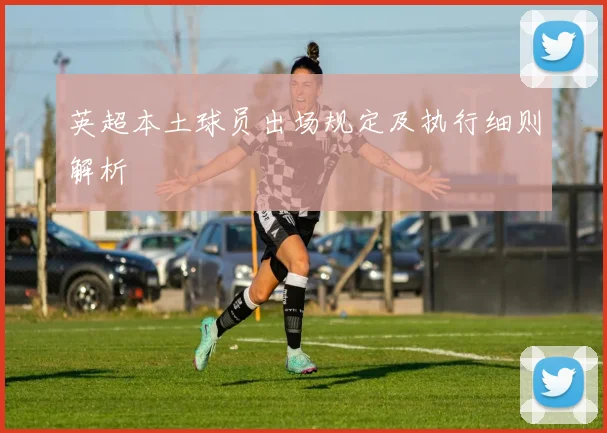 英超本土球员出场规定及执行细则解析