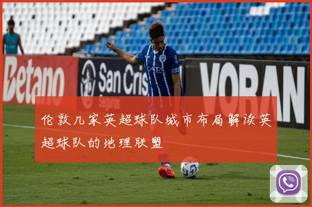 伦敦几家英超球队城市布局解读英超球队的地理联盟