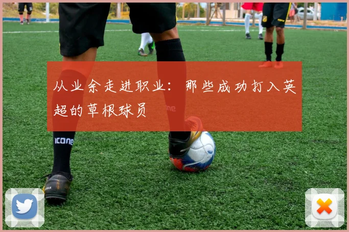 从业余走进职业：那些成功打入英超的草根球员