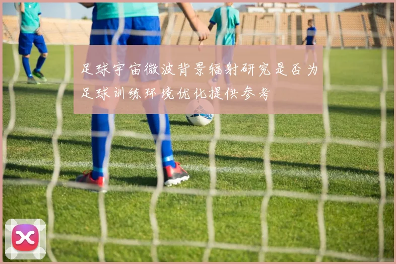 足球宇宙微波背景辐射研究是否为足球训练环境优化提供参考