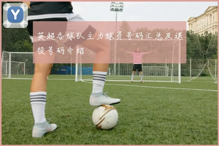 英超各球队主力球员号码汇总及退役号码介绍
