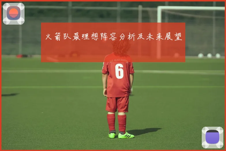 火箭队最理想阵容分析及未来展望