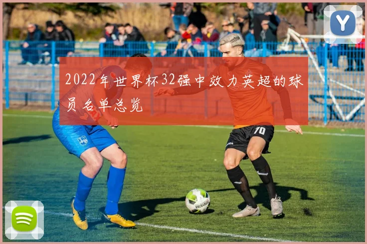2022年世界杯32强中效力英超的球员名单总览