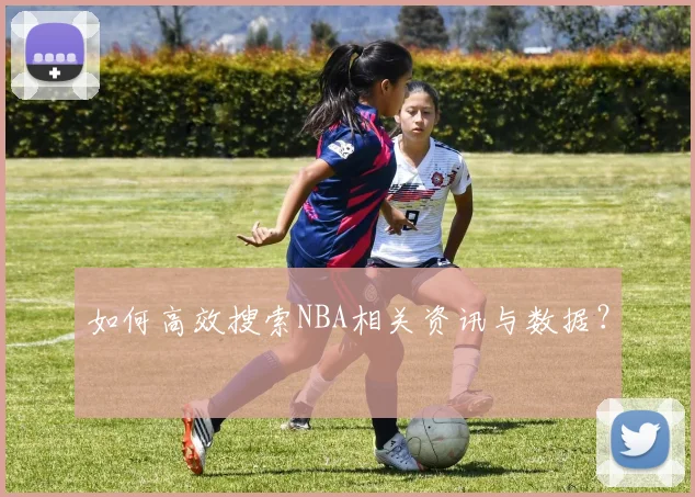 如何高效搜索NBA相关资讯与数据？